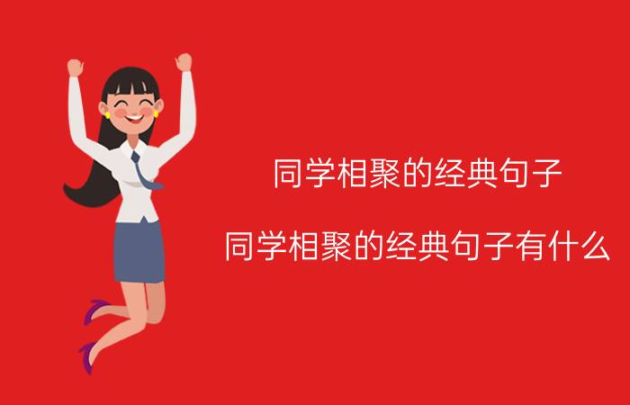 同学相聚的经典句子 同学相聚的经典句子有什么